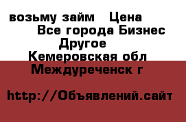 возьму займ › Цена ­ 200 000 - Все города Бизнес » Другое   . Кемеровская обл.,Междуреченск г.